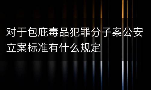 对于包庇毒品犯罪分子案公安立案标准有什么规定