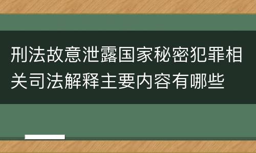 刑法故意泄露国家秘密犯罪相关司法解释主要内容有哪些