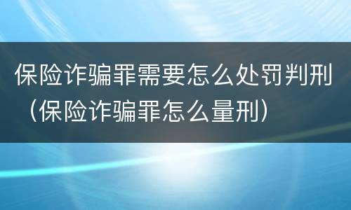 保险诈骗罪需要怎么处罚判刑（保险诈骗罪怎么量刑）