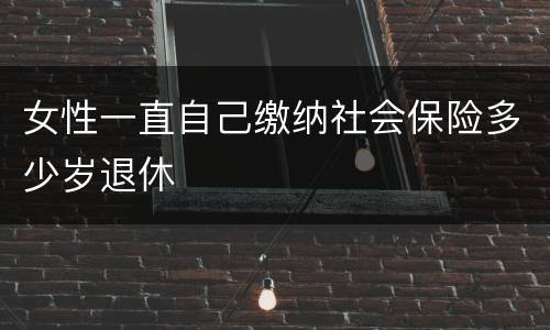 女性一直自己缴纳社会保险多少岁退休
