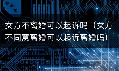 女方不离婚可以起诉吗（女方不同意离婚可以起诉离婚吗）