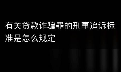 有关贷款诈骗罪的刑事追诉标准是怎么规定