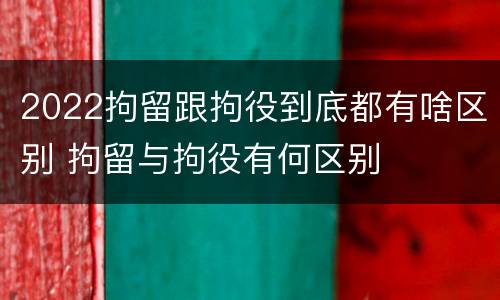2022拘留跟拘役到底都有啥区别 拘留与拘役有何区别