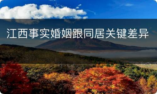 江西事实婚姻跟同居关键差异