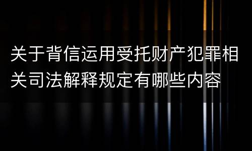 关于背信运用受托财产犯罪相关司法解释规定有哪些内容