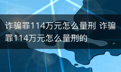 诈骗罪114万元怎么量刑 诈骗罪114万元怎么量刑的