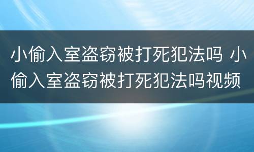 小偷入室盗窃被打死犯法吗 小偷入室盗窃被打死犯法吗视频