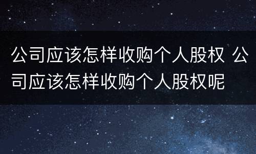 公司应该怎样收购个人股权 公司应该怎样收购个人股权呢