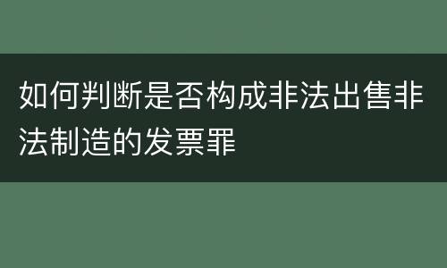 如何判断是否构成非法出售非法制造的发票罪