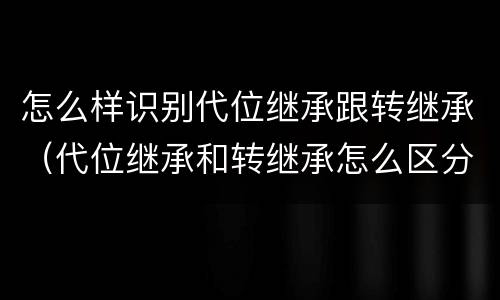 怎么样识别代位继承跟转继承（代位继承和转继承怎么区分）