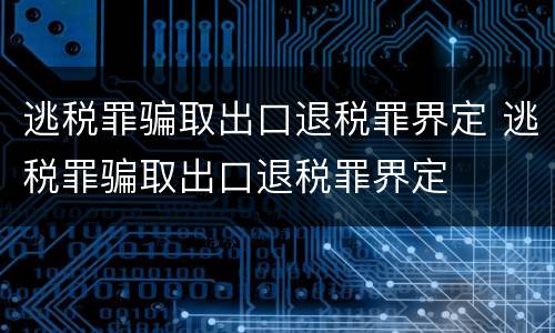 逃税罪骗取出口退税罪界定 逃税罪骗取出口退税罪界定