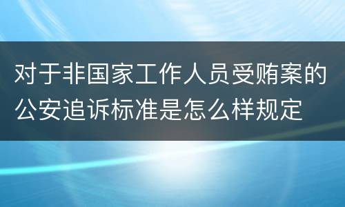 对于非国家工作人员受贿案的公安追诉标准是怎么样规定