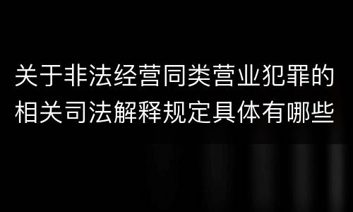 关于非法经营同类营业犯罪的相关司法解释规定具体有哪些重要内容