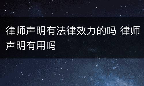 律师声明有法律效力的吗 律师声明有用吗