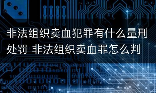 非法组织卖血犯罪有什么量刑处罚 非法组织卖血罪怎么判