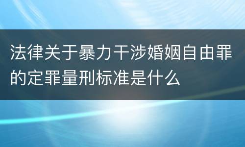 法律关于暴力干涉婚姻自由罪的定罪量刑标准是什么