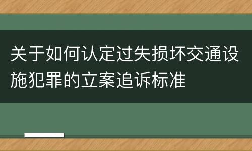 关于如何认定过失损坏交通设施犯罪的立案追诉标准