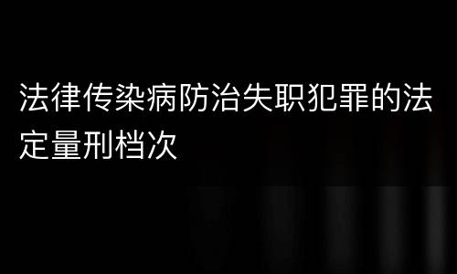 法律传染病防治失职犯罪的法定量刑档次