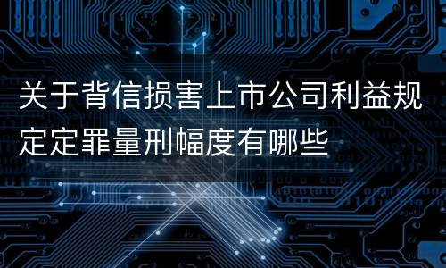 关于背信损害上市公司利益规定定罪量刑幅度有哪些