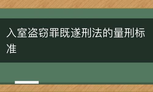 入室盗窃罪既遂刑法的量刑标准