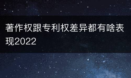 著作权跟专利权差异都有啥表现2022