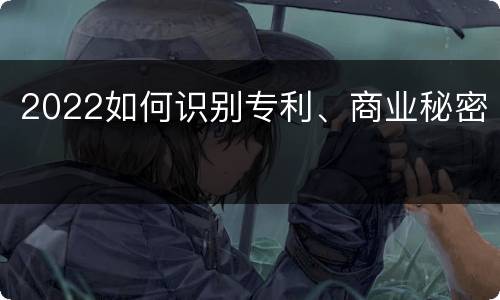 2022如何识别专利、商业秘密
