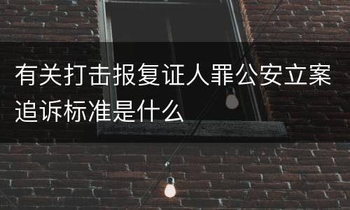 有关打击报复证人罪公安立案追诉标准是什么