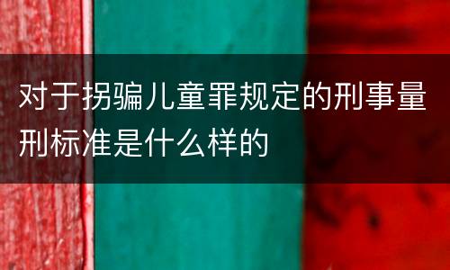 对于拐骗儿童罪规定的刑事量刑标准是什么样的