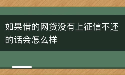 如果借的网贷没有上征信不还的话会怎么样