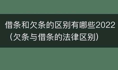 借条和欠条的区别有哪些2022（欠条与借条的法律区别）