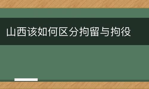 山西该如何区分拘留与拘役