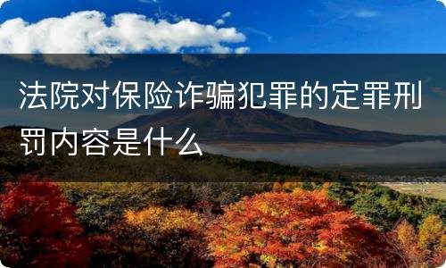 法院对保险诈骗犯罪的定罪刑罚内容是什么