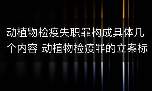 动植物检疫失职罪构成具体几个内容 动植物检疫罪的立案标准