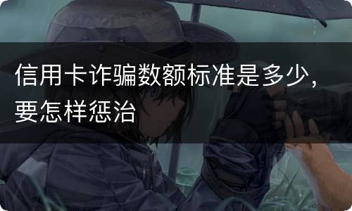 信用卡诈骗数额标准是多少，要怎样惩治