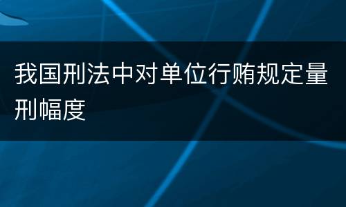 我国刑法中对单位行贿规定量刑幅度