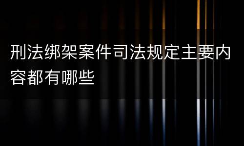 刑法绑架案件司法规定主要内容都有哪些