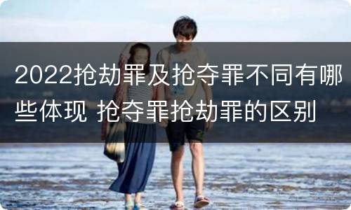 2022抢劫罪及抢夺罪不同有哪些体现 抢夺罪抢劫罪的区别
