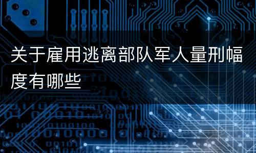 关于雇用逃离部队军人量刑幅度有哪些