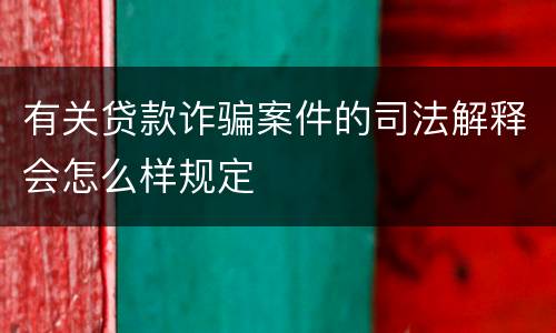 有关贷款诈骗案件的司法解释会怎么样规定
