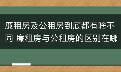 廉租房及公租房到底都有啥不同 廉租房与公租房的区别在哪里