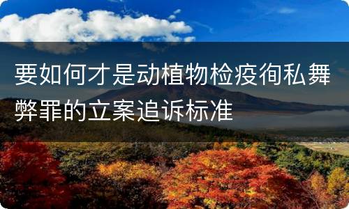 要如何才是动植物检疫徇私舞弊罪的立案追诉标准