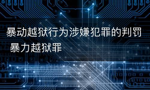 暴动越狱行为涉嫌犯罪的判罚 暴力越狱罪