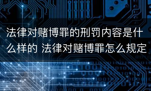 法律对赌博罪的刑罚内容是什么样的 法律对赌博罪怎么规定的
