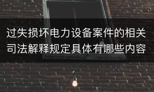 过失损坏电力设备案件的相关司法解释规定具体有哪些内容