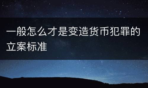 一般怎么才是变造货币犯罪的立案标准