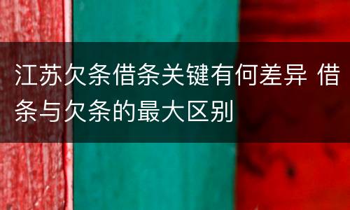 江苏欠条借条关键有何差异 借条与欠条的最大区别