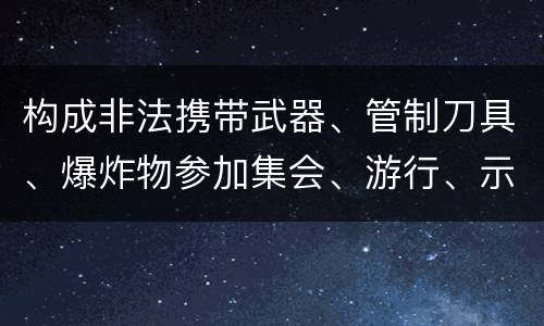 构成非法携带武器、管制刀具、爆炸物参加集会、游行、示威罪的要件