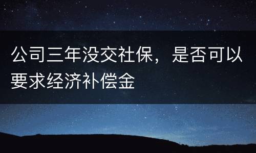 公司三年没交社保，是否可以要求经济补偿金