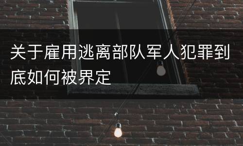 关于雇用逃离部队军人犯罪到底如何被界定