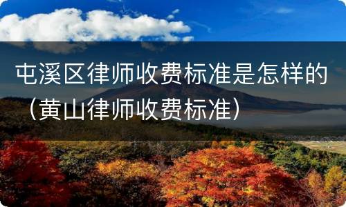 屯溪区律师收费标准是怎样的（黄山律师收费标准）